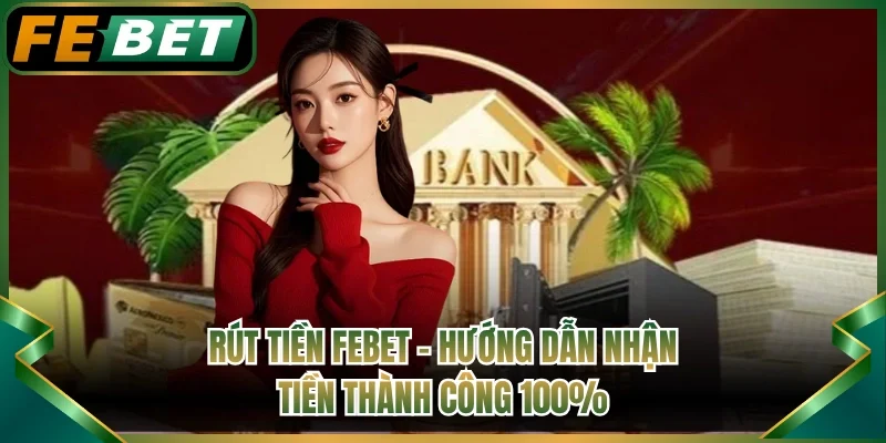 Rút Tiền FEBET - Hướng Dẫn Nhận Tiền Thành Công 100%